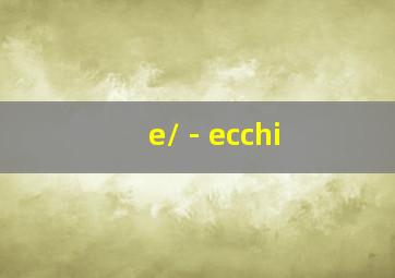 /e/ - ecchi